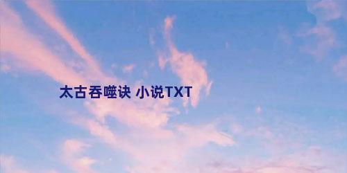 太古吞噬诀 小说TXT